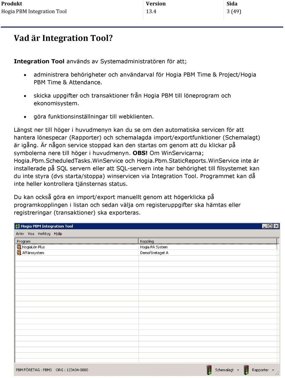 skicka uppgifter och transaktioner från Hogia PBM till löneprogram och ekonomisystem. göra funktionsinställningar till webklienten.