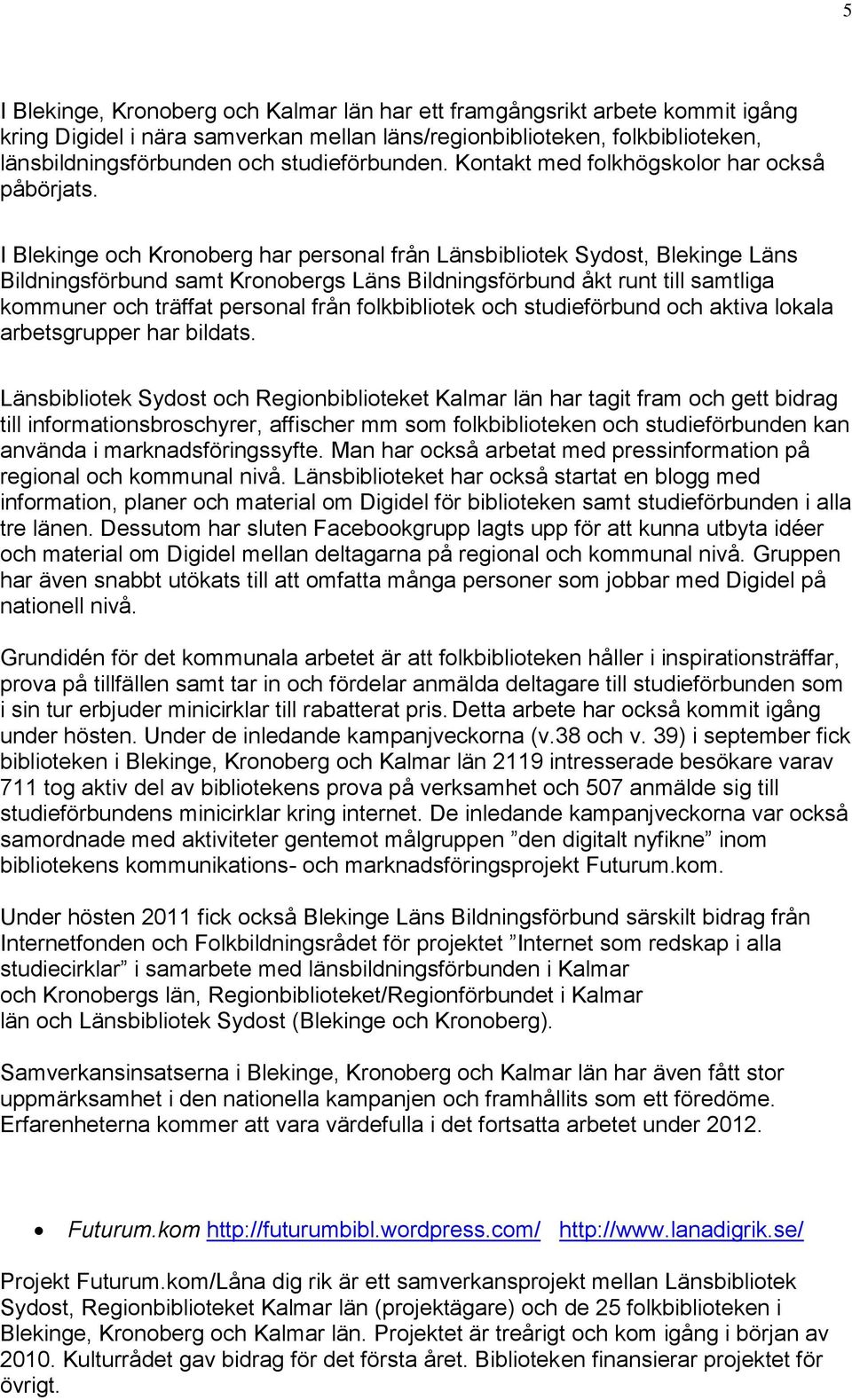 I Blekinge och Kronoberg har personal från Länsbibliotek Sydost, Blekinge Läns Bildningsförbund samt Kronobergs Läns Bildningsförbund åkt runt till samtliga kommuner och träffat personal från