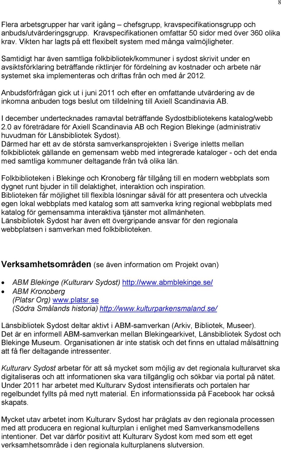 Samtidigt har även samtliga folkbibliotek/kommuner i sydost skrivit under en avsiktsförklaring beträffande riktlinjer för fördelning av kostnader och arbete när systemet ska implementeras och driftas