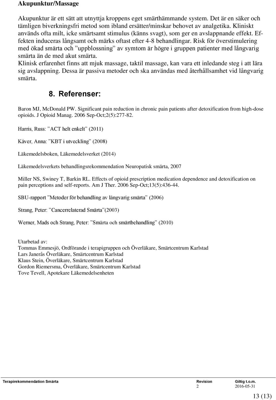 Risk för överstimulering med ökad smärta och uppblossning av symtom är högre i gruppen patienter med långvarig smärta än de med akut smärta.