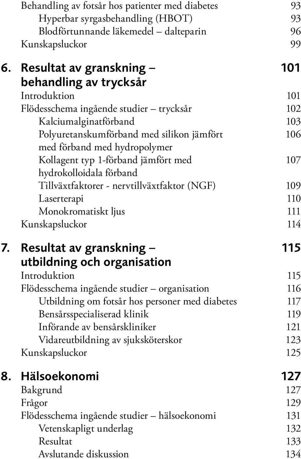 hydropolymer Kollagent typ 1-förband jämfört med 107 hydrokolloidala förband Tillväxtfaktorer - nervtillväxtfaktor (NGF) 109 Laserterapi 110 Monokromatiskt ljus 111 Kunskapsluckor 114 7.