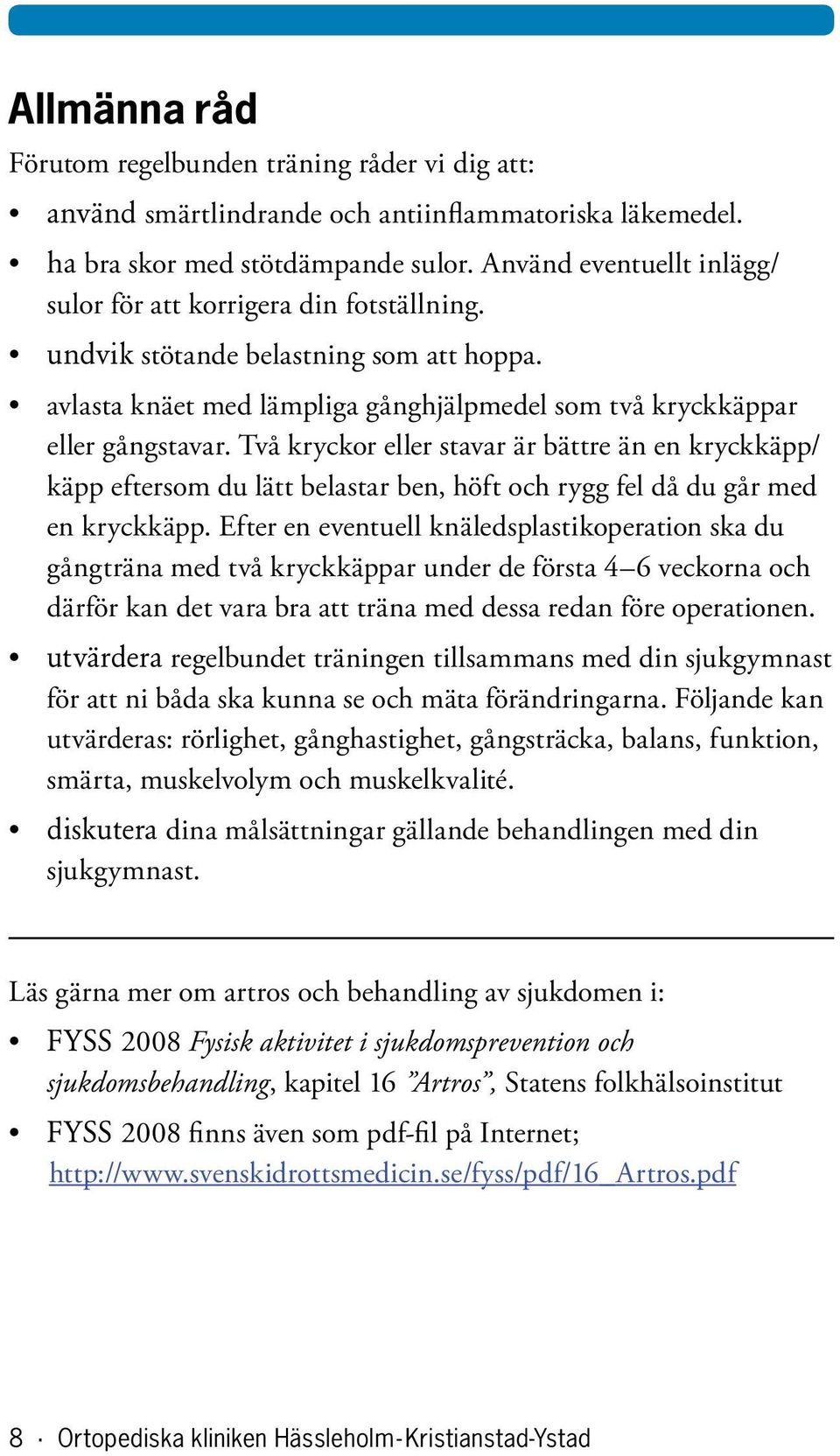 Två kryckor eller stavar är bättre än en kryckkäpp/ käpp eftersom du lätt belastar ben, höft och rygg fel då du går med en kryckkäpp.