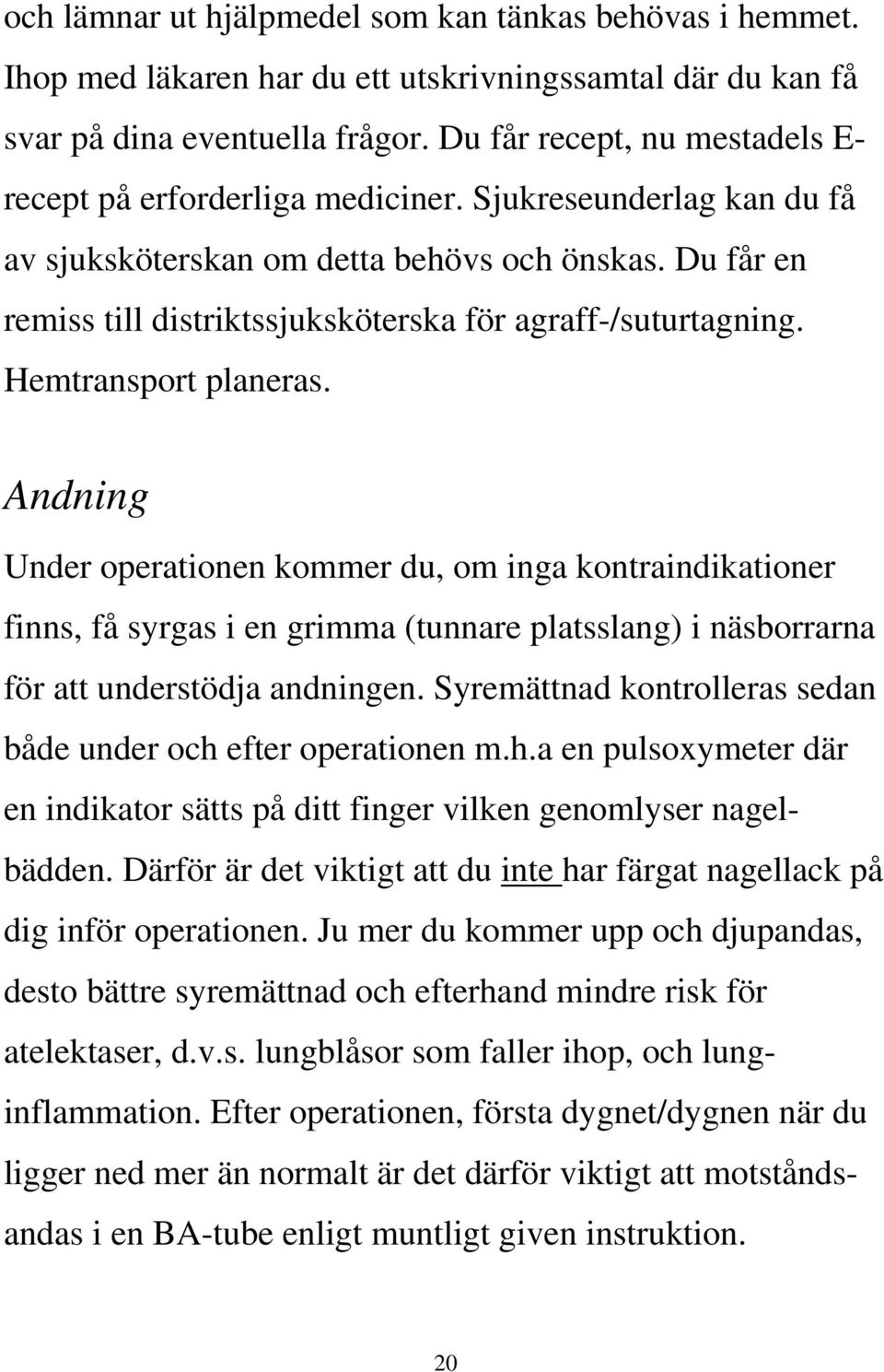 Du får en remiss till distriktssjuksköterska för agraff-/suturtagning. Hemtransport planeras.