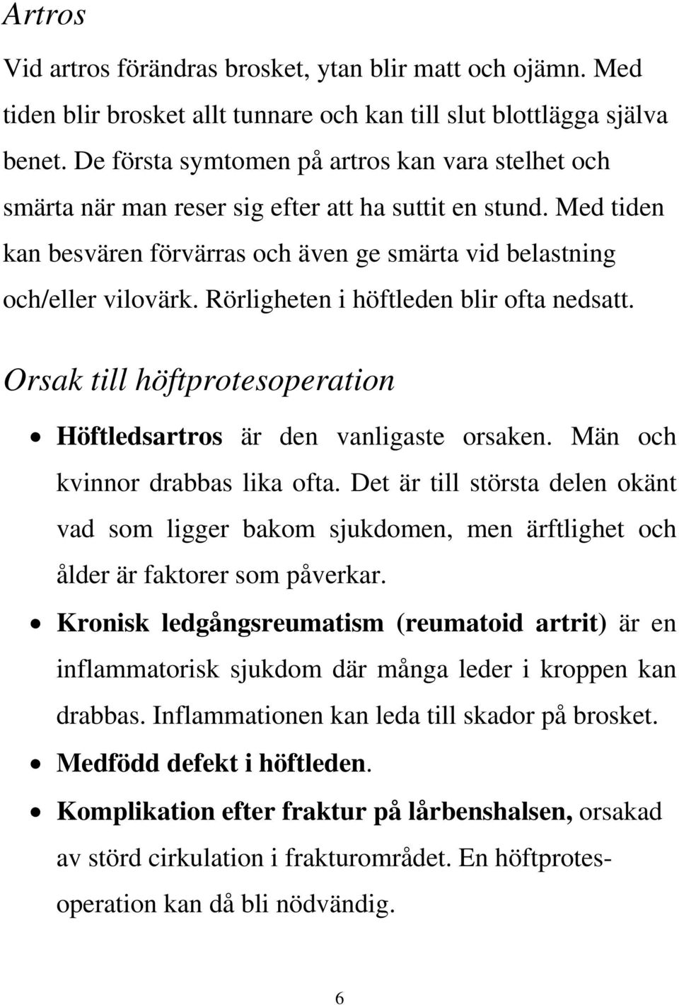 Rörligheten i höftleden blir ofta nedsatt. Orsak till höftprotesoperation Höftledsartros är den vanligaste orsaken. Män och kvinnor drabbas lika ofta.