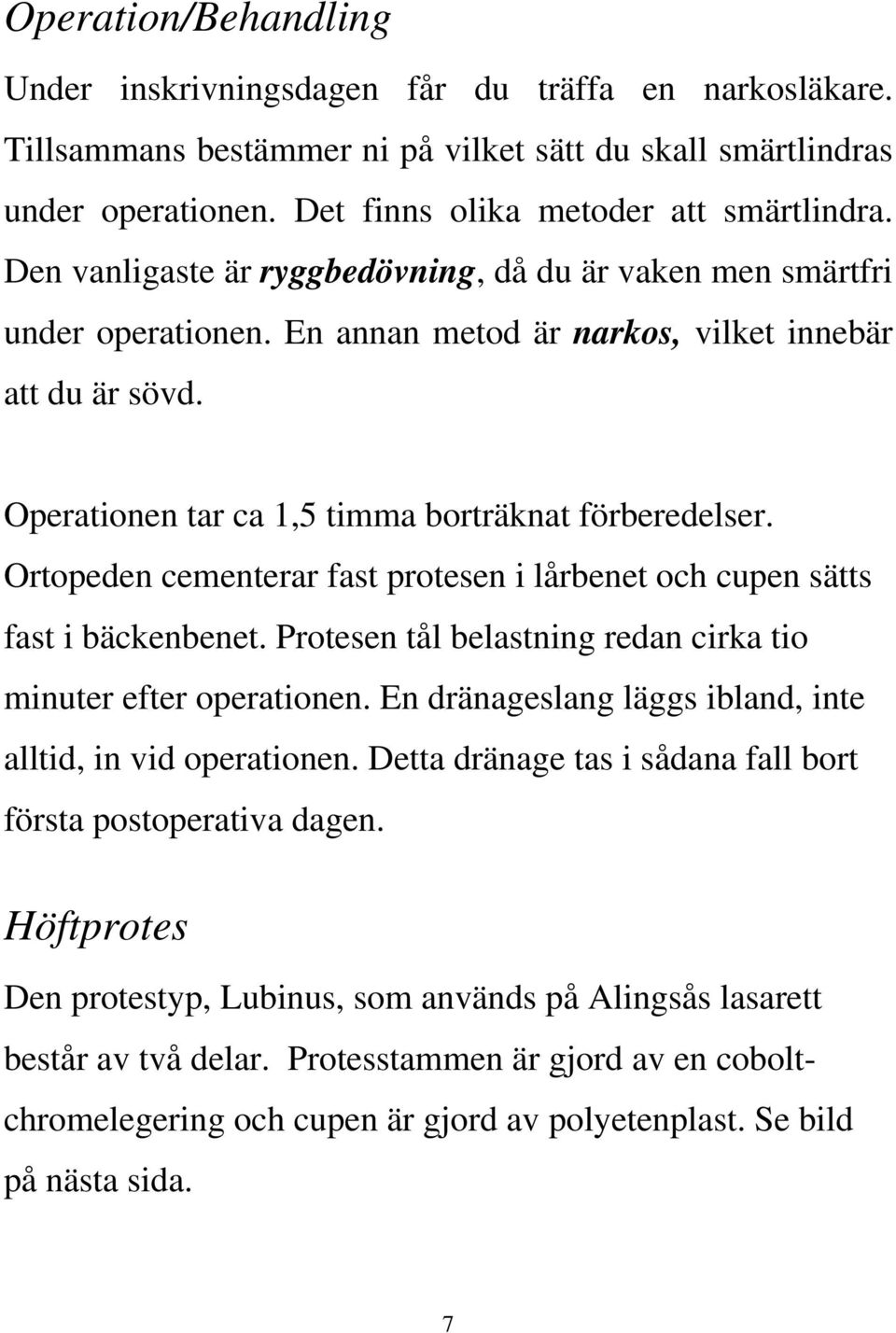 Ortopeden cementerar fast protesen i lårbenet och cupen sätts fast i bäckenbenet. Protesen tål belastning redan cirka tio minuter efter operationen.