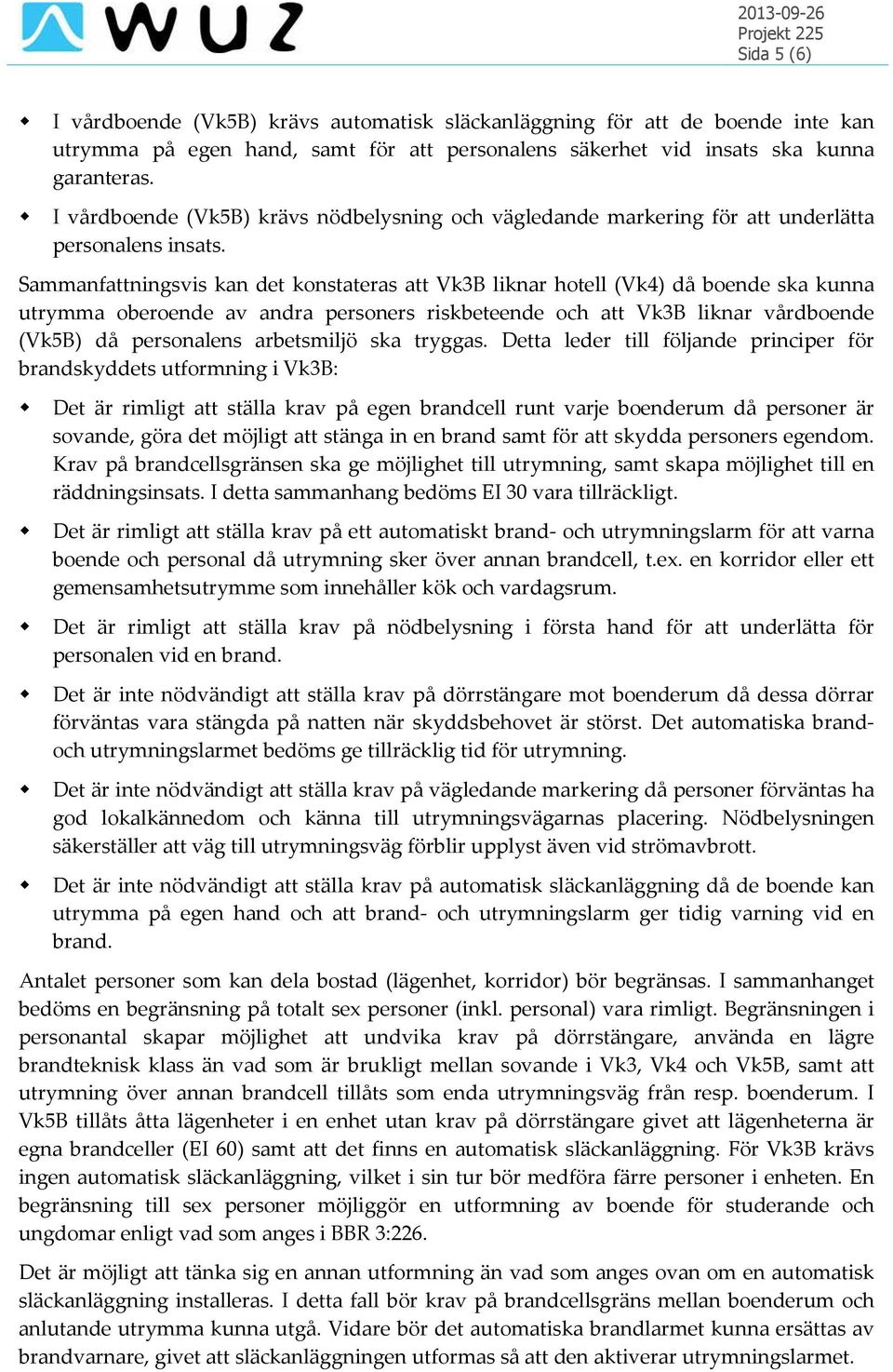 Sammanfattningsvis kan det konstateras att Vk3B liknar hotell (Vk4) då boende ska kunna utrymma oberoende av andra personers riskbeteende och att Vk3B liknar vårdboende (Vk5B) då personalens