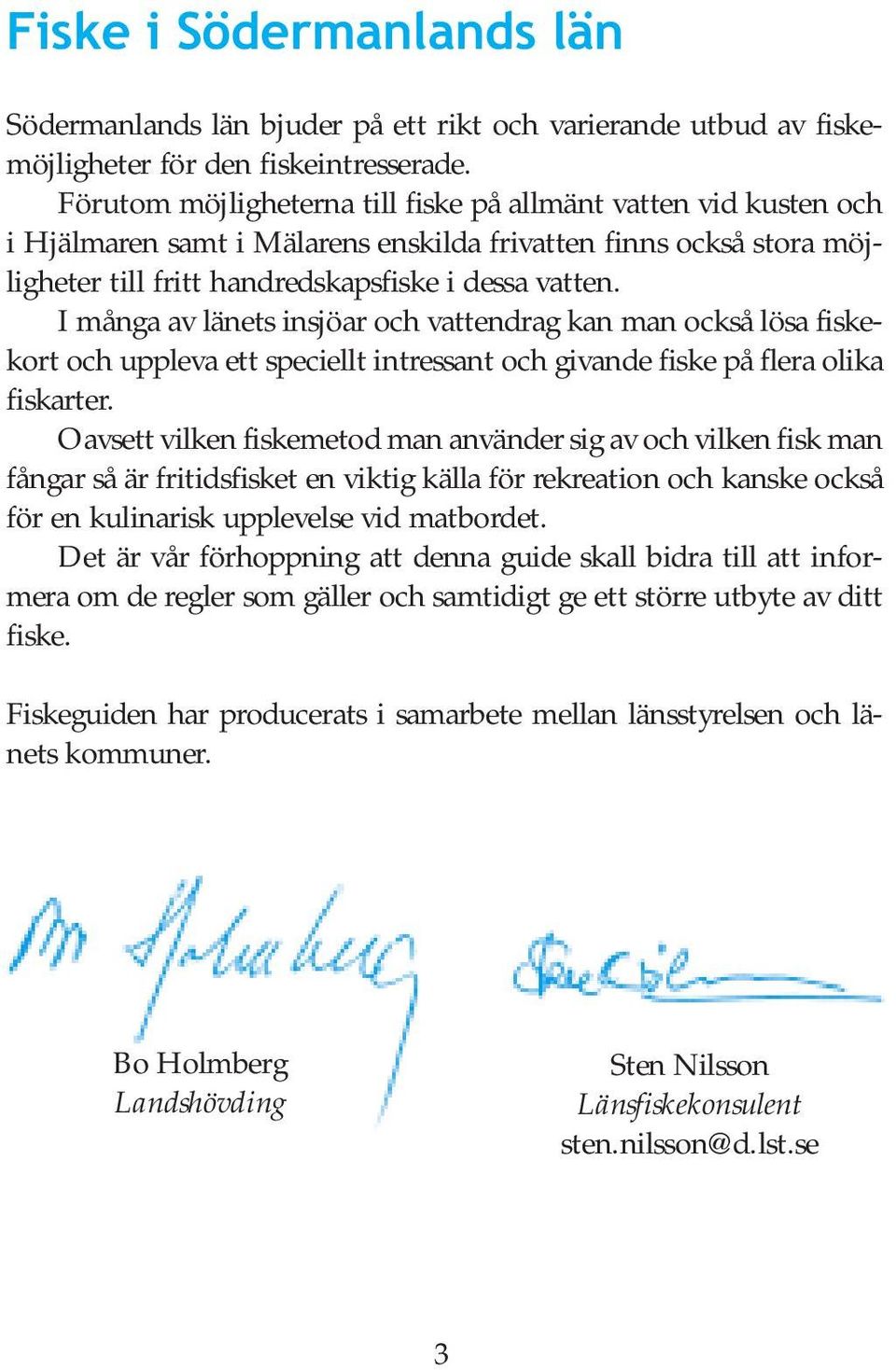 I många av länets insjöar och vattendrag kan man också lösa fiskekort och uppleva ett speciellt intressant och givande fiske på flera olika fiskarter.