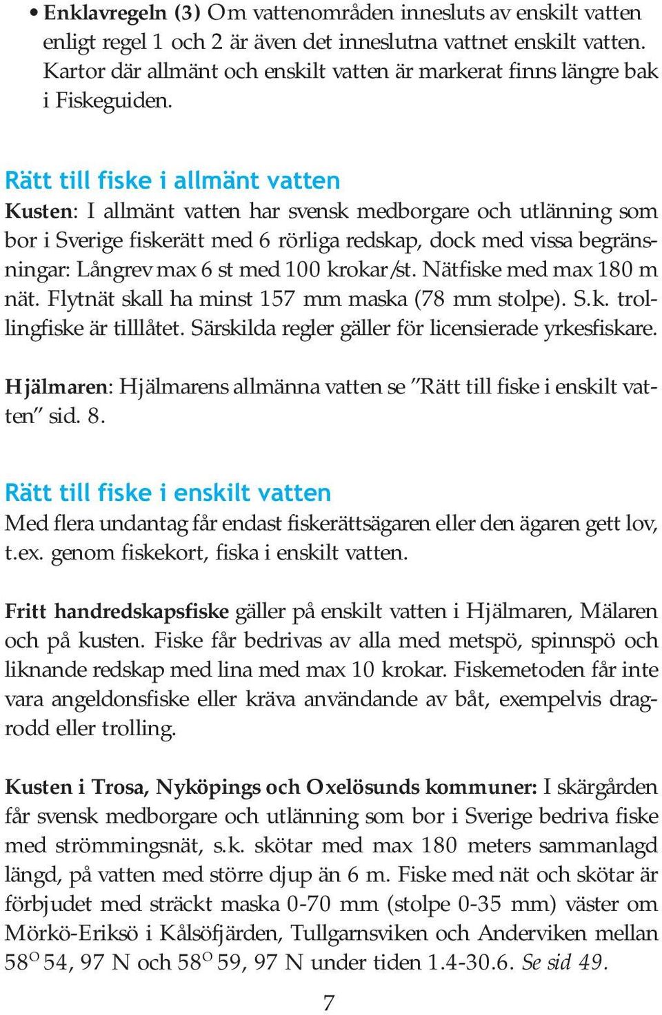 Rätt till fiske i allmänt vatten Kusten: I allmänt vatten har svensk medborgare och utlänning som bor i Sverige fiskerätt med 6 rörliga redskap, dock med vissa begränsningar: Långrev max 6 st med 100