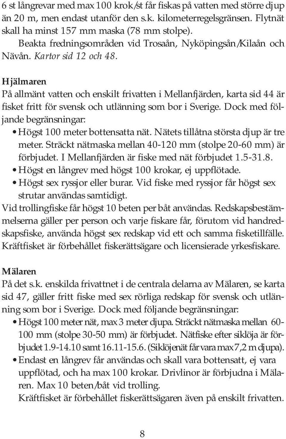 Hjälmaren På allmänt vatten och enskilt frivatten i Mellanfjärden, karta sid 44 är fisket fritt för svensk och utlänning som bor i Sverige.