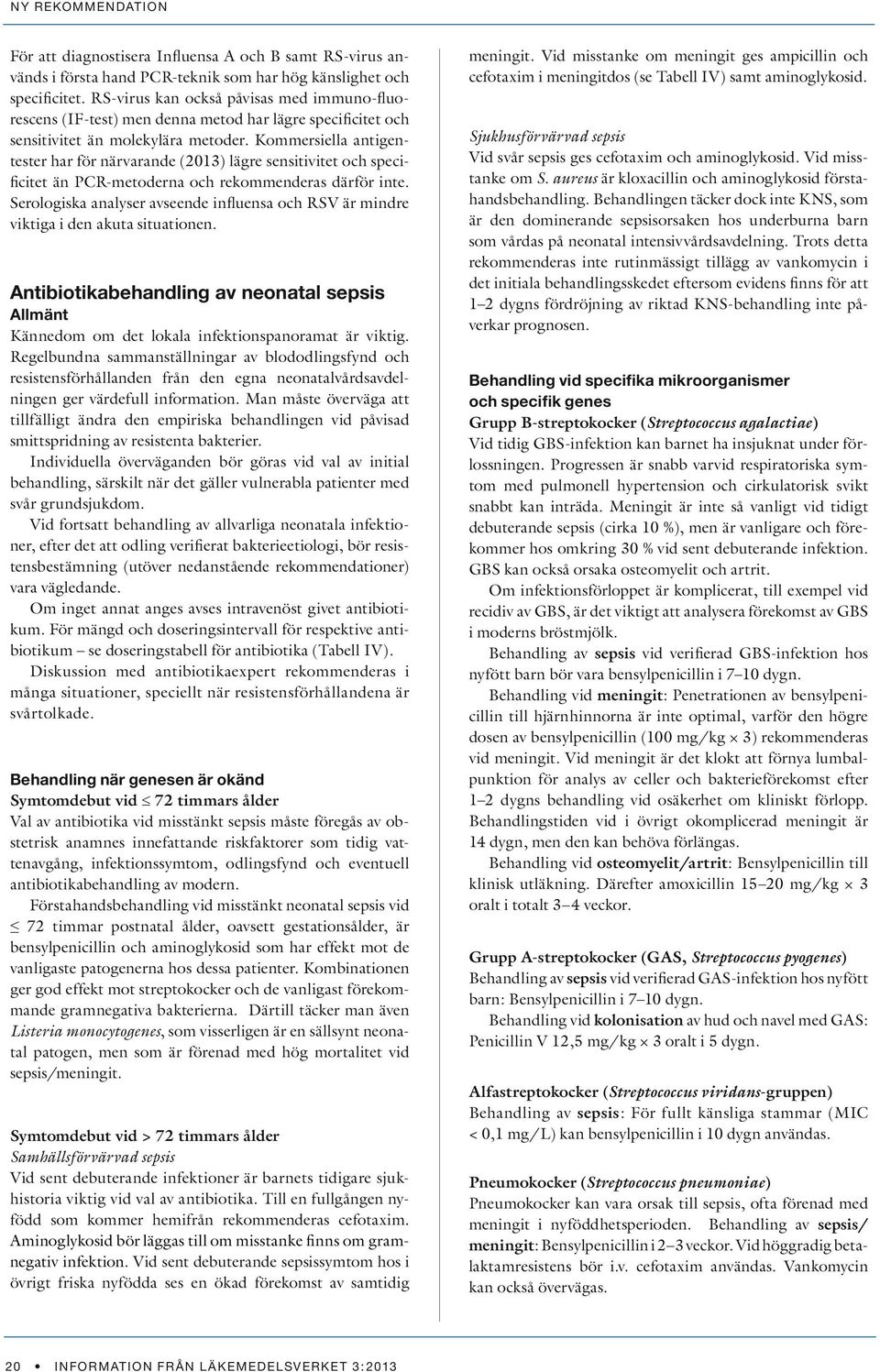 Kommersiella antigentester har för närvarande (2013) lägre sensitivitet och specificitet än PCR-metoderna och rekommenderas därför inte.