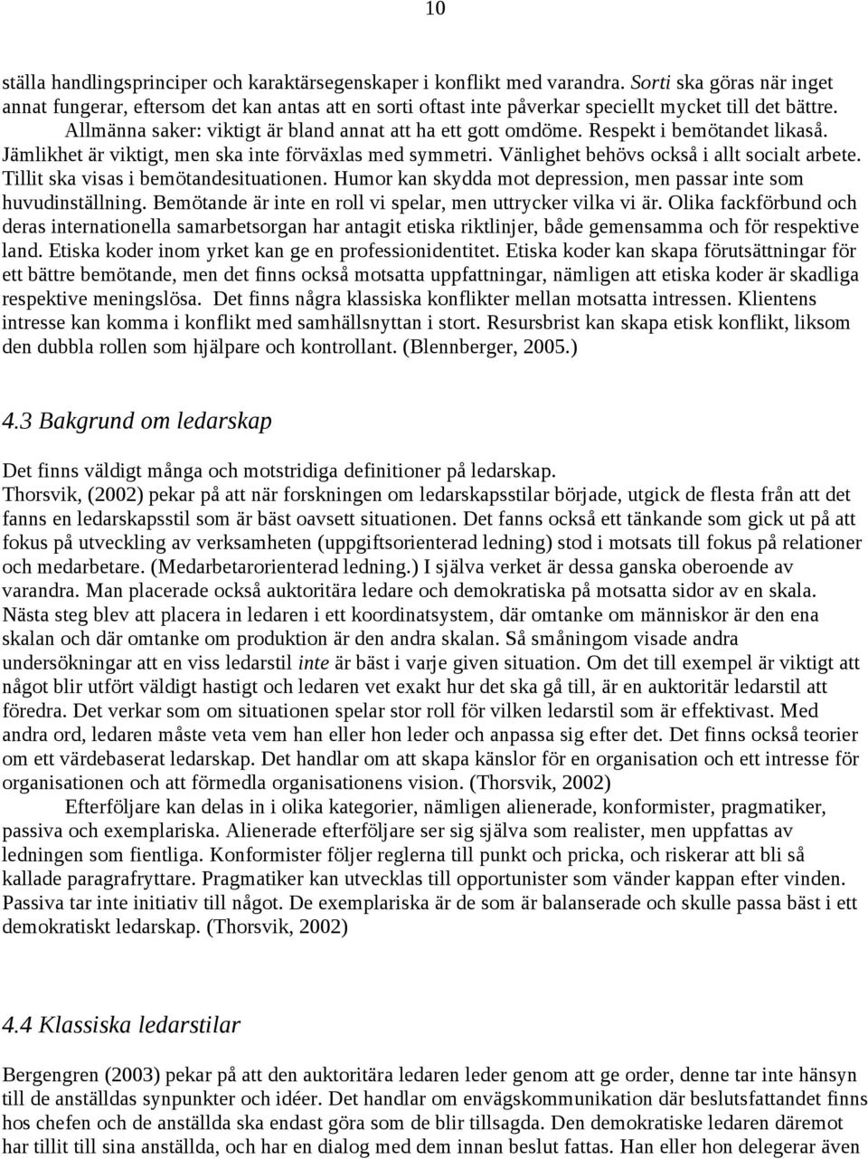 Respekt i bemötandet likaså. Jämlikhet är viktigt, men ska inte förväxlas med symmetri. Vänlighet behövs också i allt socialt arbete. Tillit ska visas i bemötandesituationen.