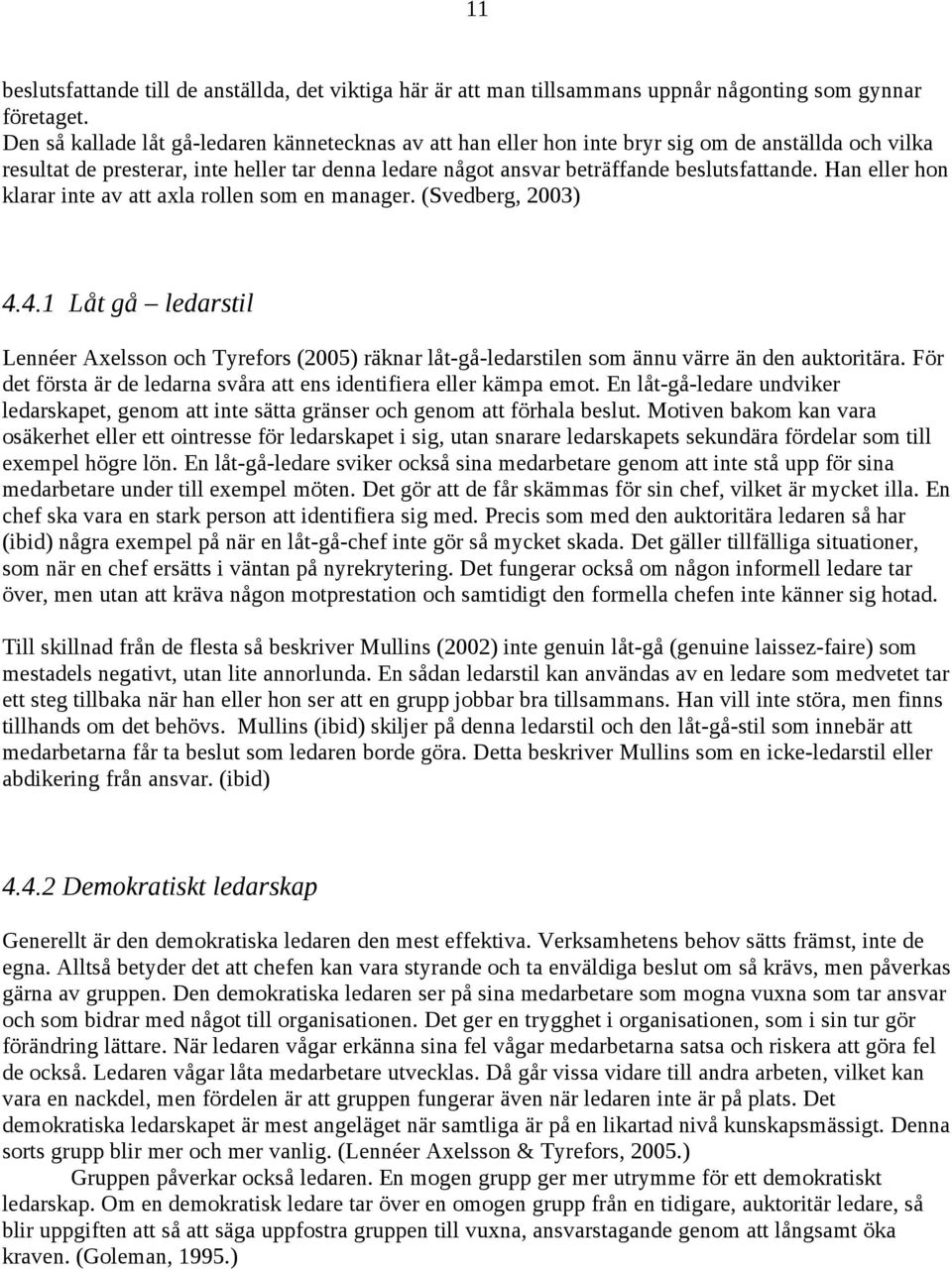 Han eller hon klarar inte av att axla rollen som en manager. (Svedberg, 2003) 4.4.1 Låt gå ledarstil Lennéer Axelsson och Tyrefors (2005) räknar låt-gå-ledarstilen som ännu värre än den auktoritära.