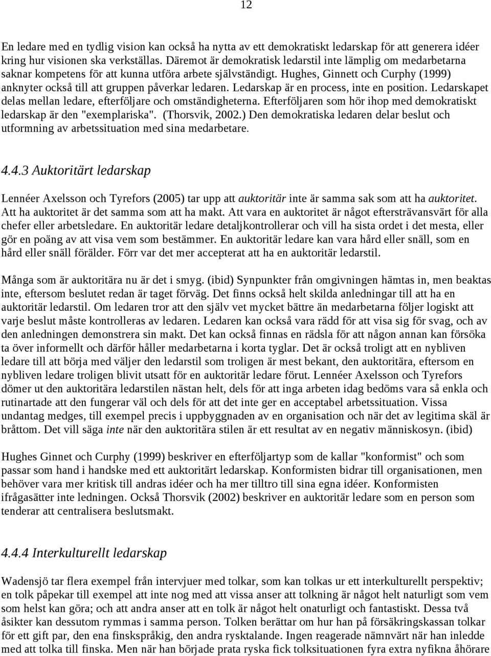 Hughes, Ginnett och Curphy (1999) anknyter också till att gruppen påverkar ledaren. Ledarskap är en process, inte en position. Ledarskapet delas mellan ledare, efterföljare och omständigheterna.