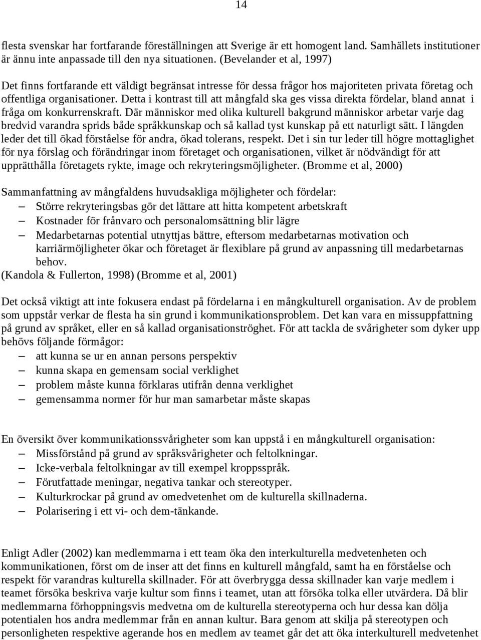 Detta i kontrast till att mångfald ska ges vissa direkta fördelar, bland annat i fråga om konkurrenskraft.