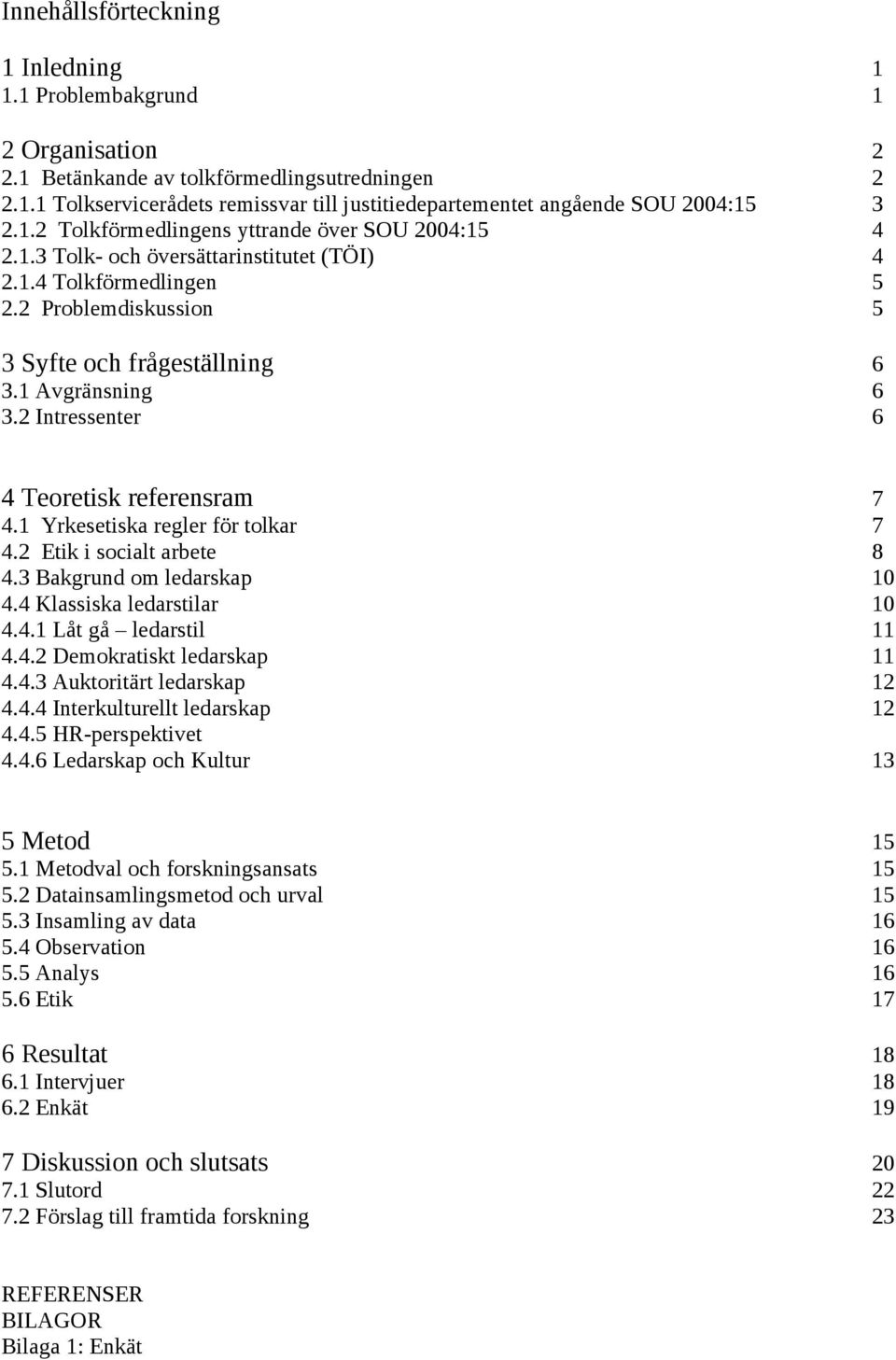 2 Intressenter 6 4 Teoretisk referensram 7 4.1 Yrkesetiska regler för tolkar 7 4.2 Etik i socialt arbete 8 4.3 Bakgrund om ledarskap 10 4.4 Klassiska ledarstilar 10 4.4.1 Låt gå ledarstil 11 4.4.2 Demokratiskt ledarskap 11 4.