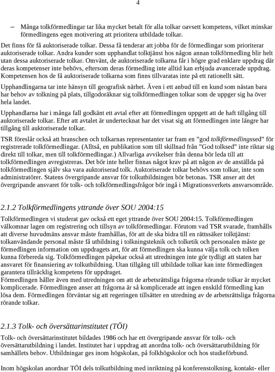 Omvänt, de auktoriserade tolkarna får i högre grad enklare uppdrag där deras kompetenser inte behövs, eftersom deras förmedling inte alltid kan erbjuda avancerade uppdrag.