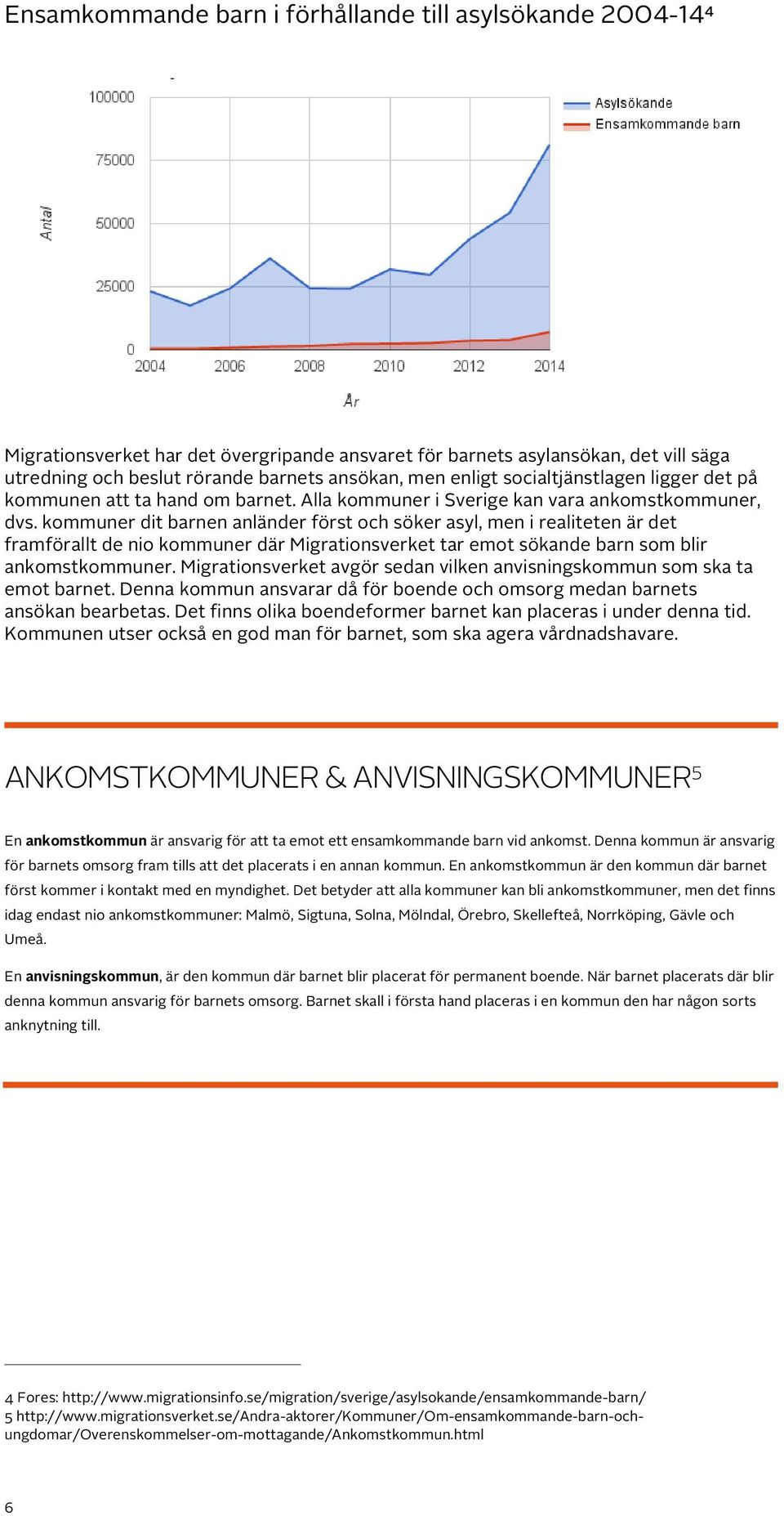 kommuner dit barnen anländer först och söker asyl, men i realiteten är det framförallt de nio kommuner där Migrationsverket tar emot sökande barn som blir ankomstkommuner.