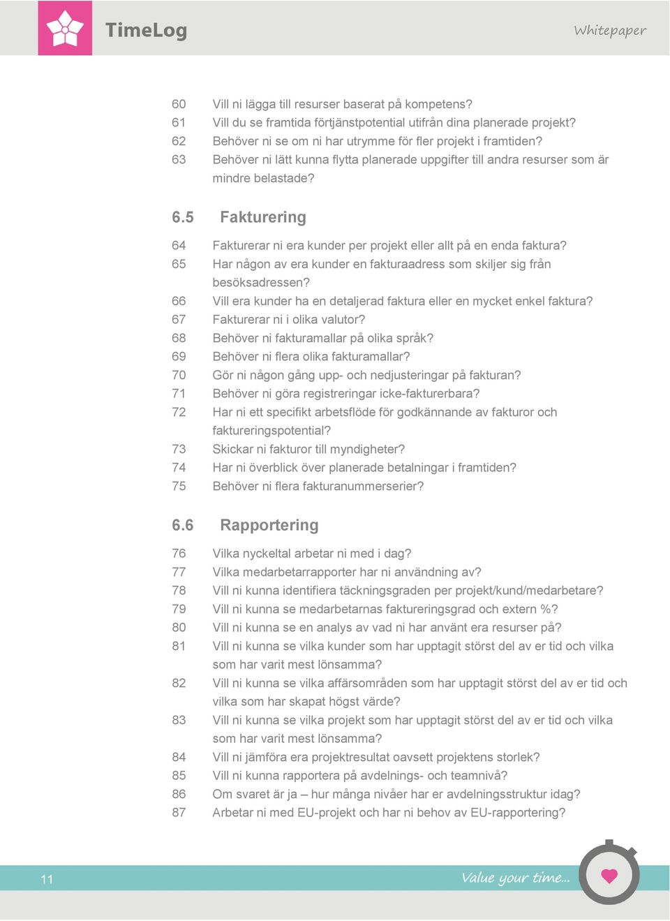 65 Har någon av era kunder en fakturaadress som skiljer sig från besöksadressen? 66 Vill era kunder ha en detaljerad faktura eller en mycket enkel faktura? 67 Fakturerar ni i olika valutor?