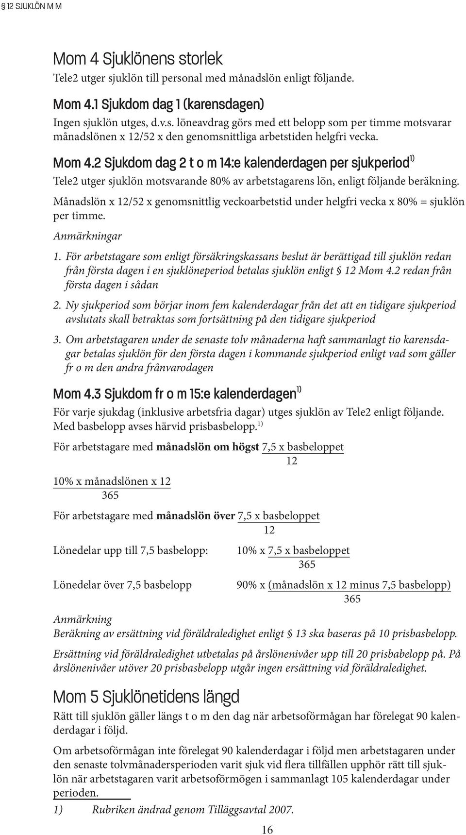 Månadslön x 12/52 x genomsnittlig veckoarbetstid under helgfri vecka x 80% = sjuklön per timme. Anmärkningar 1.