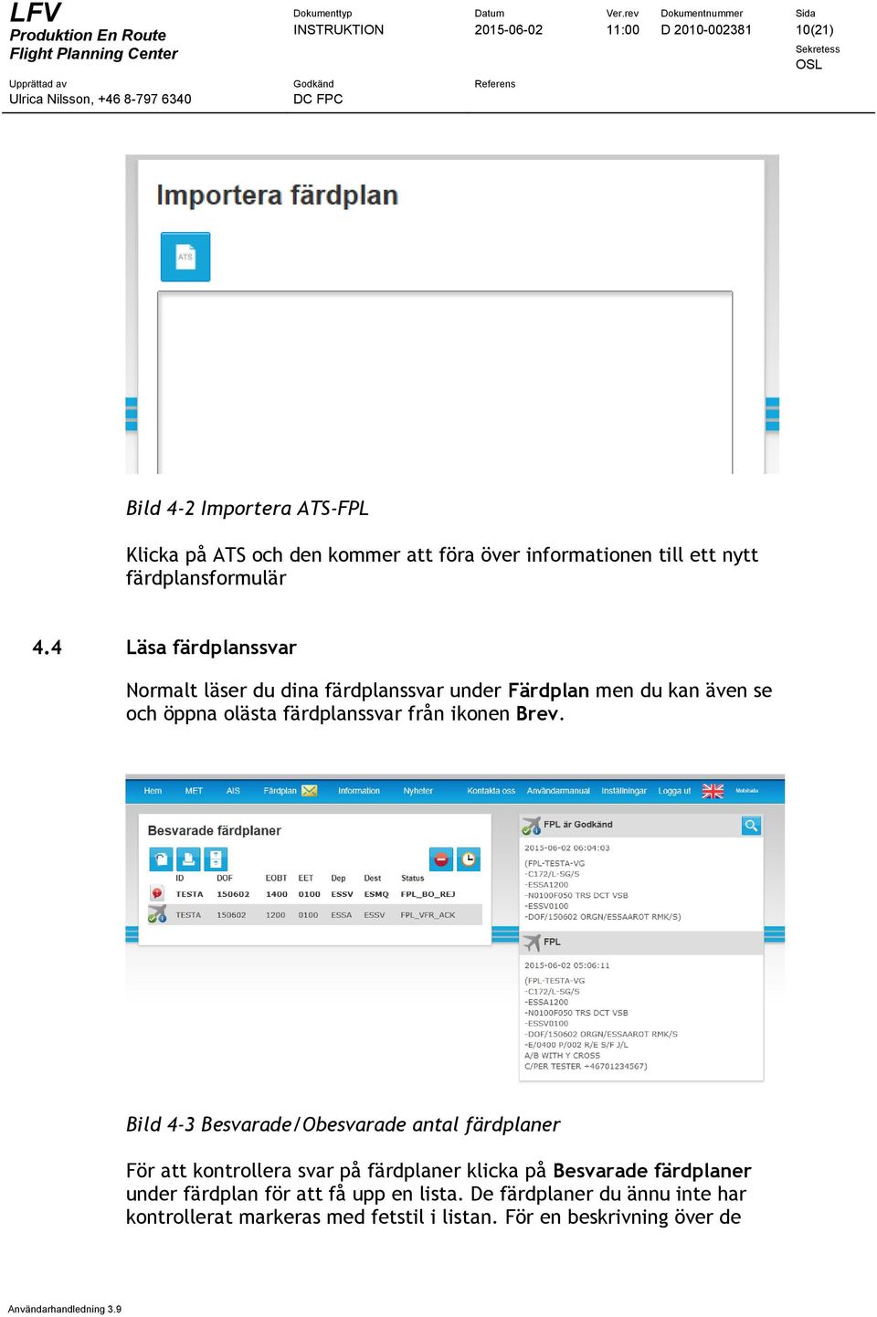 4 Läsa färdplanssvar Normalt läser du dina färdplanssvar under Färdplan men du kan även se och öppna olästa färdplanssvar från ikonen Brev.