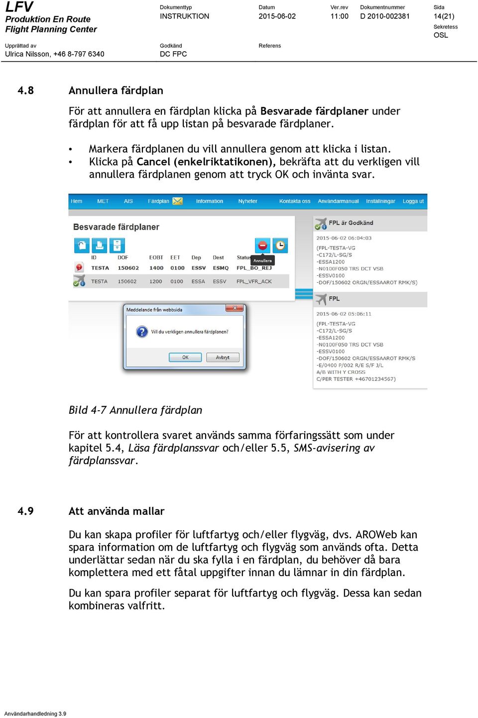 Bild 4-7 Annullera färdplan För att kontrollera svaret används samma förfaringssätt som under kapitel 5.4, Läsa färdplanssvar och/eller 5.5, SMS-avisering av färdplanssvar. 4.9 Att använda mallar Du kan skapa profiler för luftfartyg och/eller flygväg, dvs.