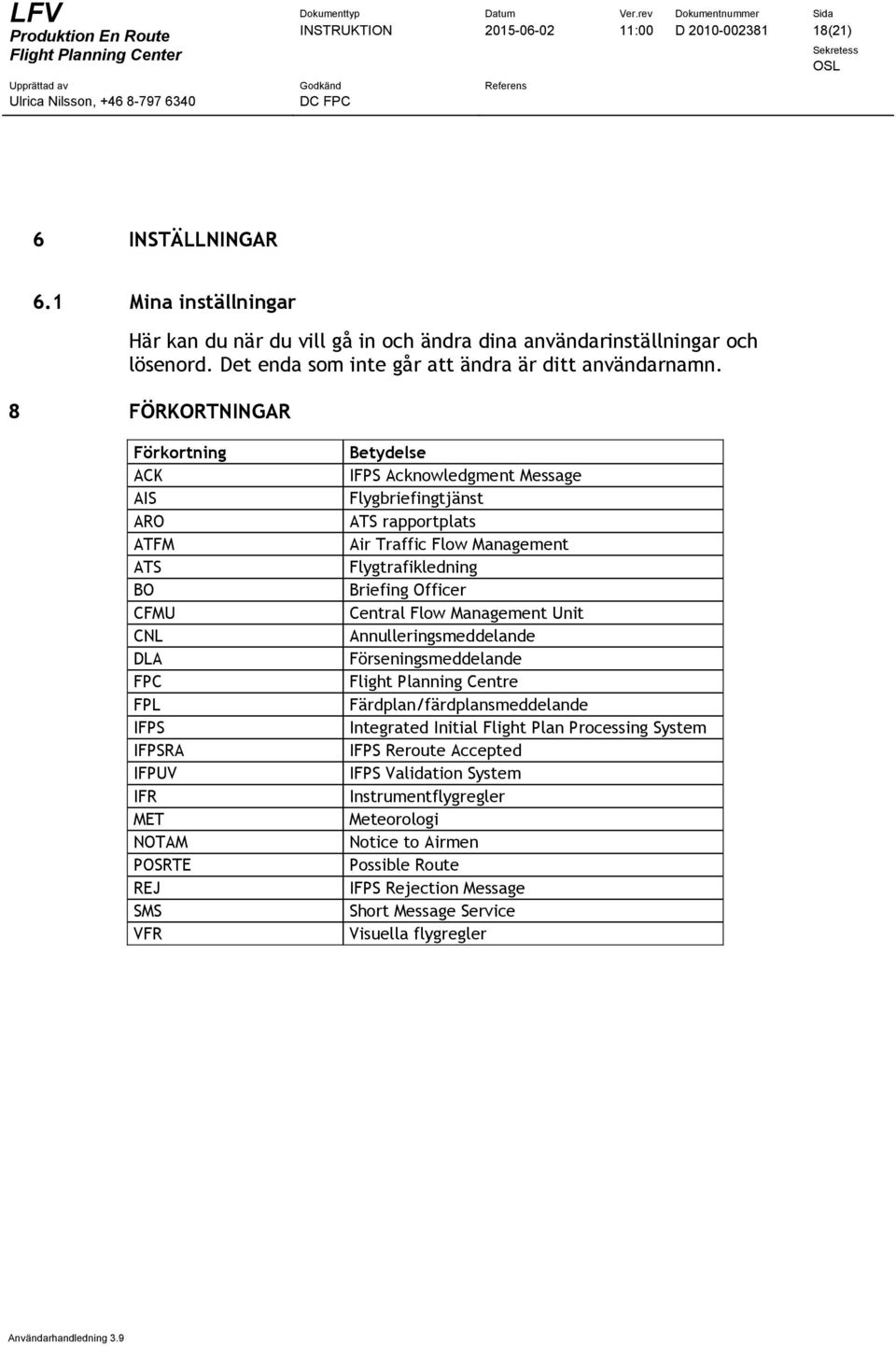 8 FÖRKORTNINGAR Förkortning ACK AIS ARO ATFM ATS BO CFMU CNL DLA FPC FPL IFPS IFPSRA IFPUV IFR MET NOTAM POSRTE REJ SMS VFR Betydelse IFPS Acknowledgment Message Flygbriefingtjänst ATS rapportplats