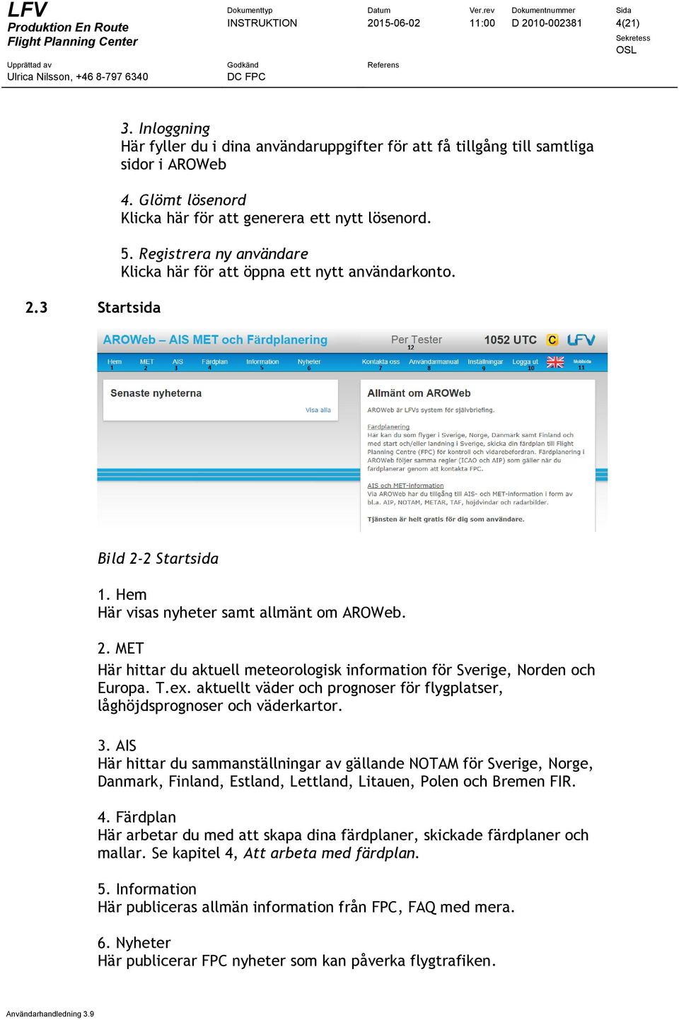 Hem Här visas nyheter samt allmänt om AROWeb. 2. MET Här hittar du aktuell meteorologisk information för Sverige, Norden och Europa. T.ex.