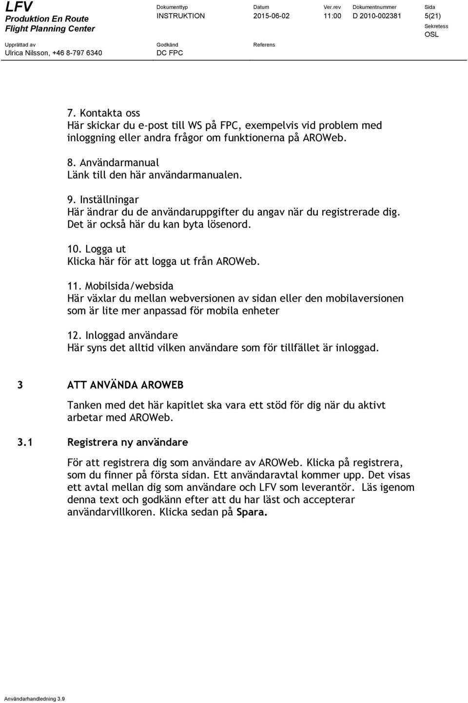 Logga ut Klicka här för att logga ut från AROWeb. 11. Mobilsida/websida Här växlar du mellan webversionen av sidan eller den mobilaversionen som är lite mer anpassad för mobila enheter 12.