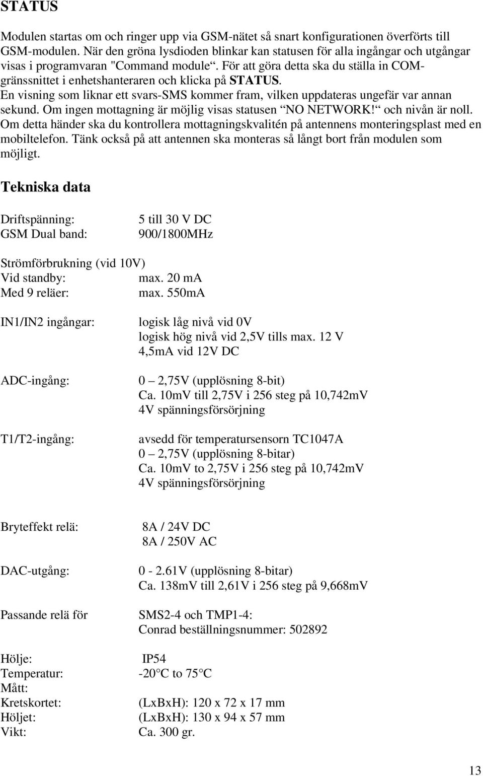 För att göra detta ska du ställa in COMgränssnittet i enhetshanteraren och klicka på STATUS. En visning som liknar ett svars-sms kommer fram, vilken uppdateras ungefär var annan sekund.