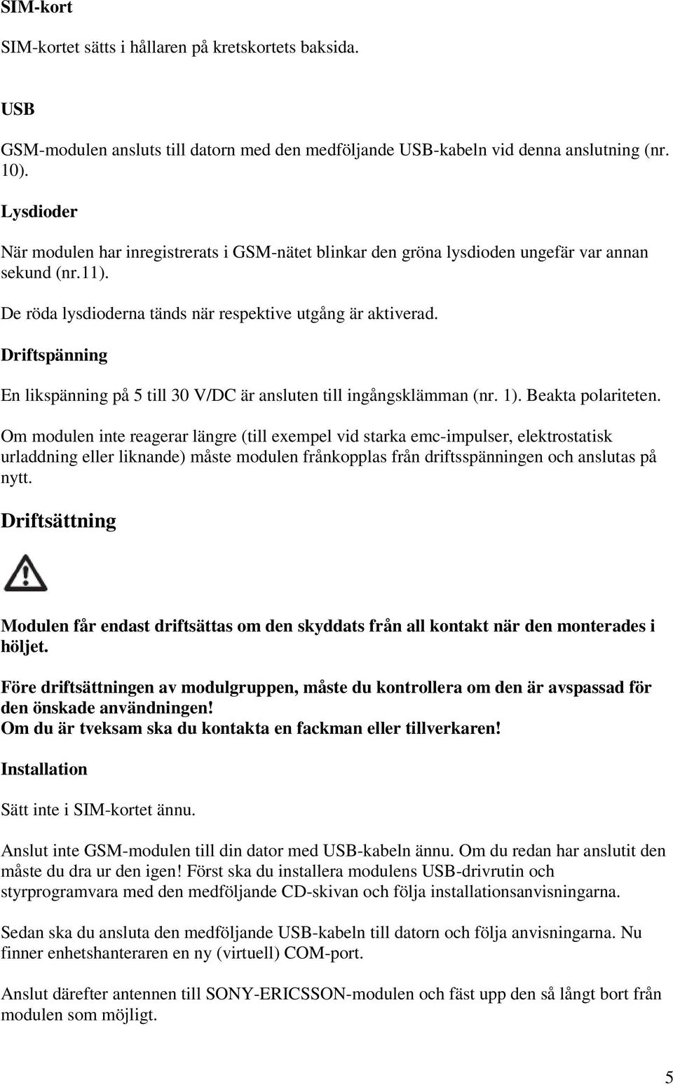 Driftspänning En likspänning på 5 till 30 V/DC är ansluten till ingångsklämman (nr. 1). Beakta polariteten.