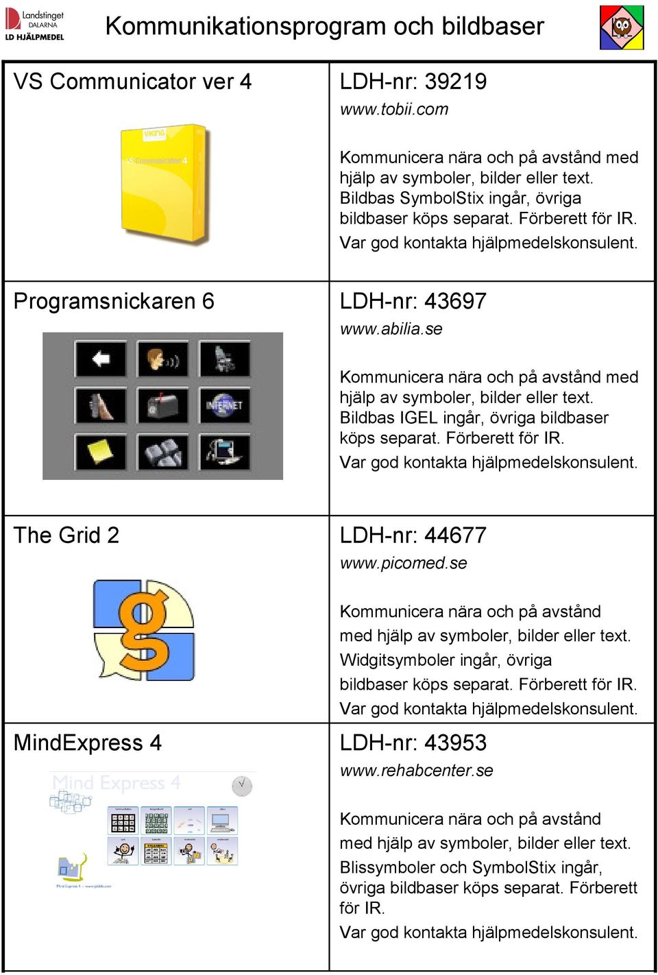 Bildbas IGEL ingår, övriga bildbaser köps separat. Förberett för IR. The Grid 2 LDH-nr: 44677 www.picomed.se Kommunicera nära och på avstånd med hjälp av symboler, bilder eller text.