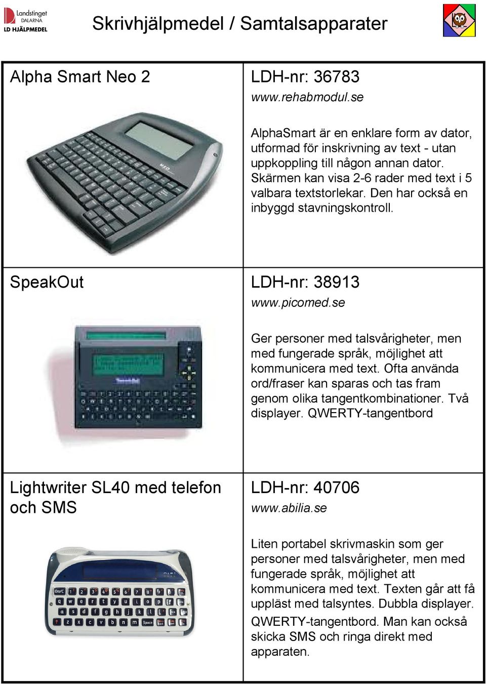 se Ger personer med talsvårigheter, men med fungerade språk, möjlighet att kommunicera med text. Ofta använda ord/fraser kan sparas och tas fram genom olika tangentkombinationer. Två displayer.