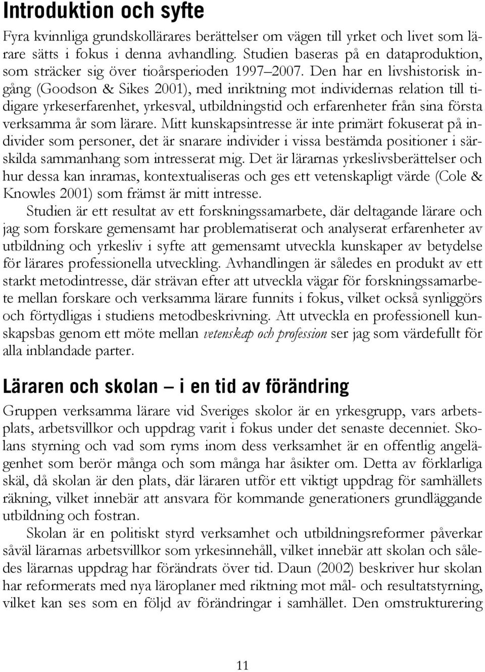 Den har en livshistorisk ingång (Goodson & Sikes 2001), med inriktning mot individernas relation till tidigare yrkeserfarenhet, yrkesval, utbildningstid och erfarenheter från sina första verksamma år
