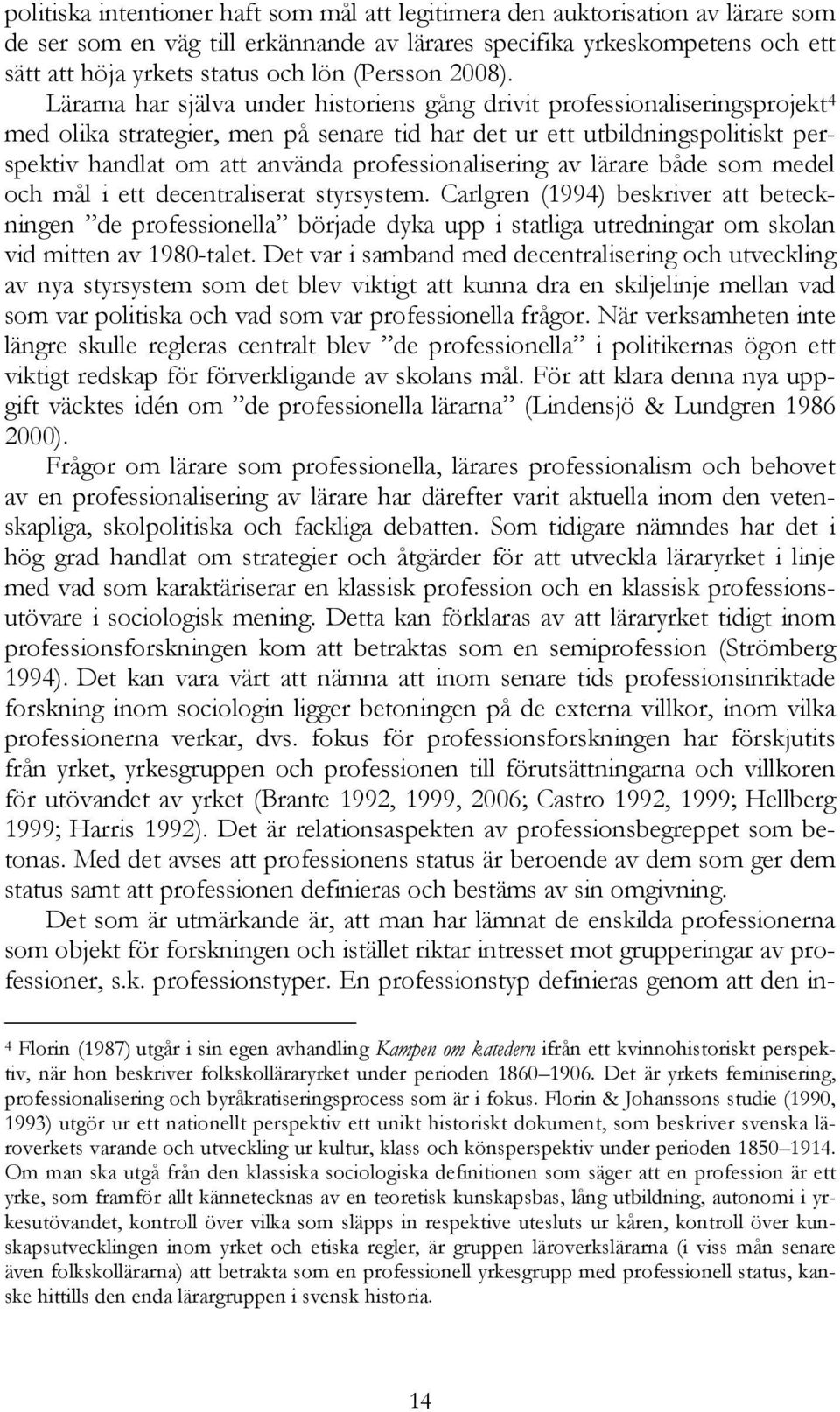 Lärarna har själva under historiens gång drivit professionaliseringsprojekt 4 med olika strategier, men på senare tid har det ur ett utbildningspolitiskt perspektiv handlat om att använda