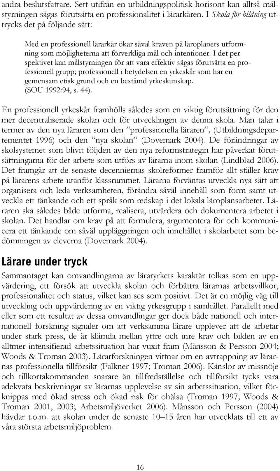 I det perspektivet kan målstyrningen för att vara effektiv sägas förutsätta en professionell grupp; professionell i betydelsen en yrkeskår som har en gemensam etisk grund och en bestämd yrkeskunskap.