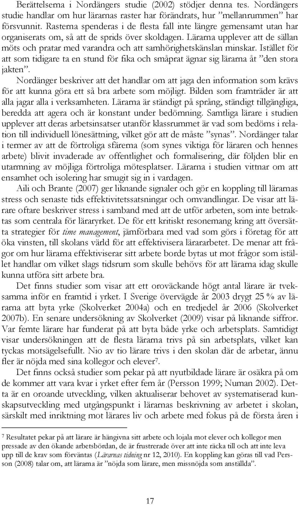 Lärarna upplever att de sällan möts och pratar med varandra och att samhörighetskänslan minskar. Istället för att som tidigare ta en stund för fika och småprat ägnar sig lärarna åt den stora jakten.