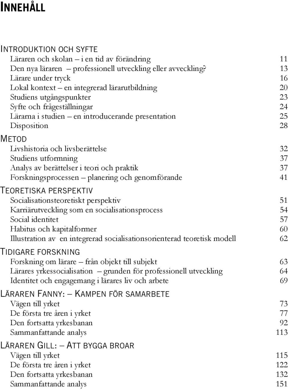 METOD Livshistoria och livsberättelse 32 Studiens utformning 37 Analys av berättelser i teori och praktik 37 Forskningsprocessen planering och genomförande 41 TEORETISKA PERSPEKTIV