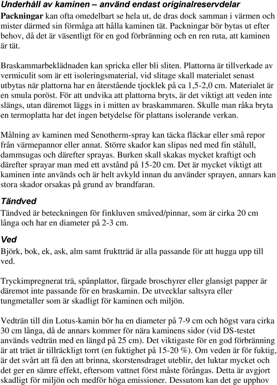 Plattorna är tillverkade av vermiculit som är ett isoleringsmaterial, vid slitage skall materialet senast utbytas när plattorna har en återstående tjocklek på ca 1,5-2,0 cm.