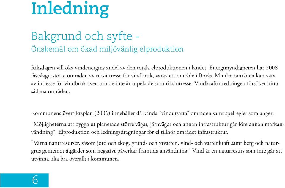 Mindre områden kan vara av intresse för vindbruk även om de inte är utpekade som riksintresse. Vindkraftutredningen försöker hitta sådana områden.