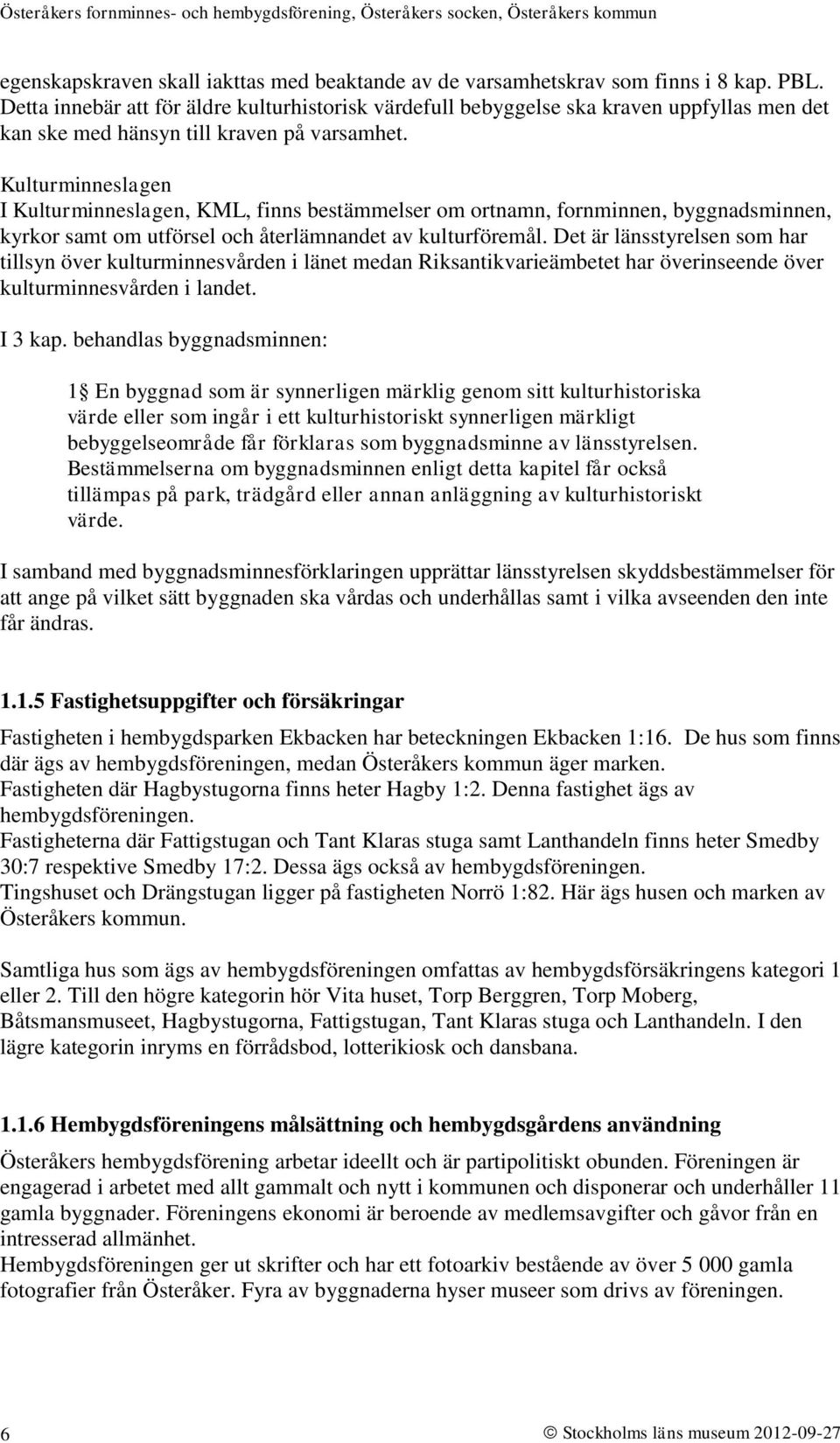 Kulturminneslagen I Kulturminneslagen, KML, finns bestämmelser om ortnamn, fornminnen, byggnadsminnen, kyrkor samt om utförsel och återlämnandet av kulturföremål.