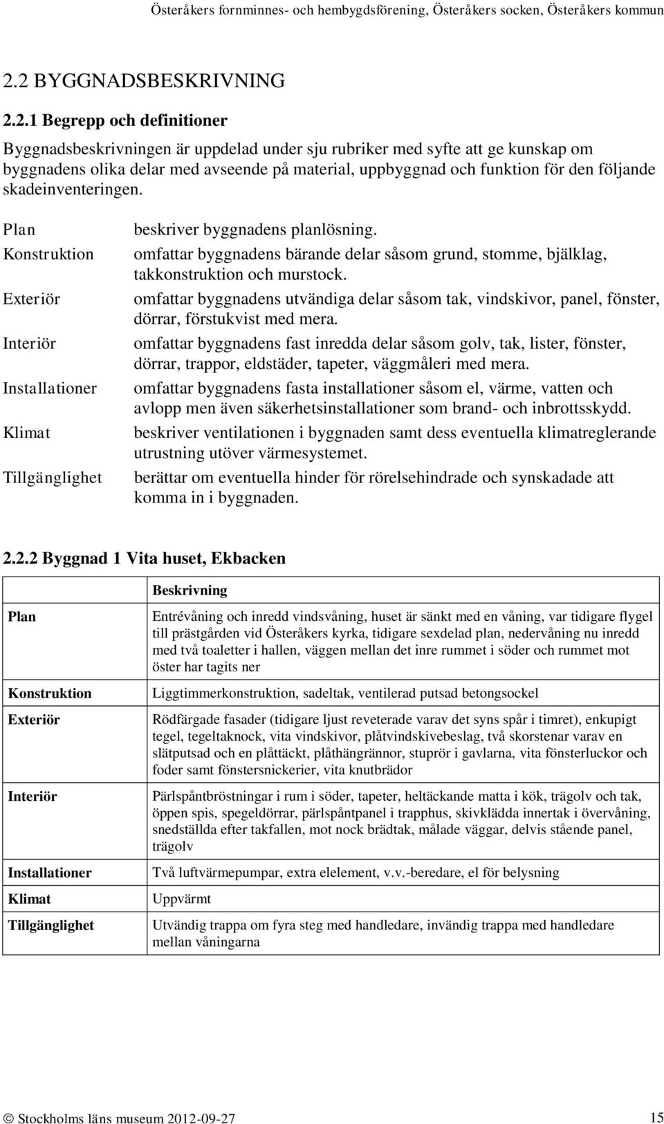 omfattar byggnadens bärande delar såsom grund, stomme, bjälklag, takkonstruktion och murstock. omfattar byggnadens utvändiga delar såsom tak, vindskivor, panel, fönster, dörrar, förstukvist med mera.