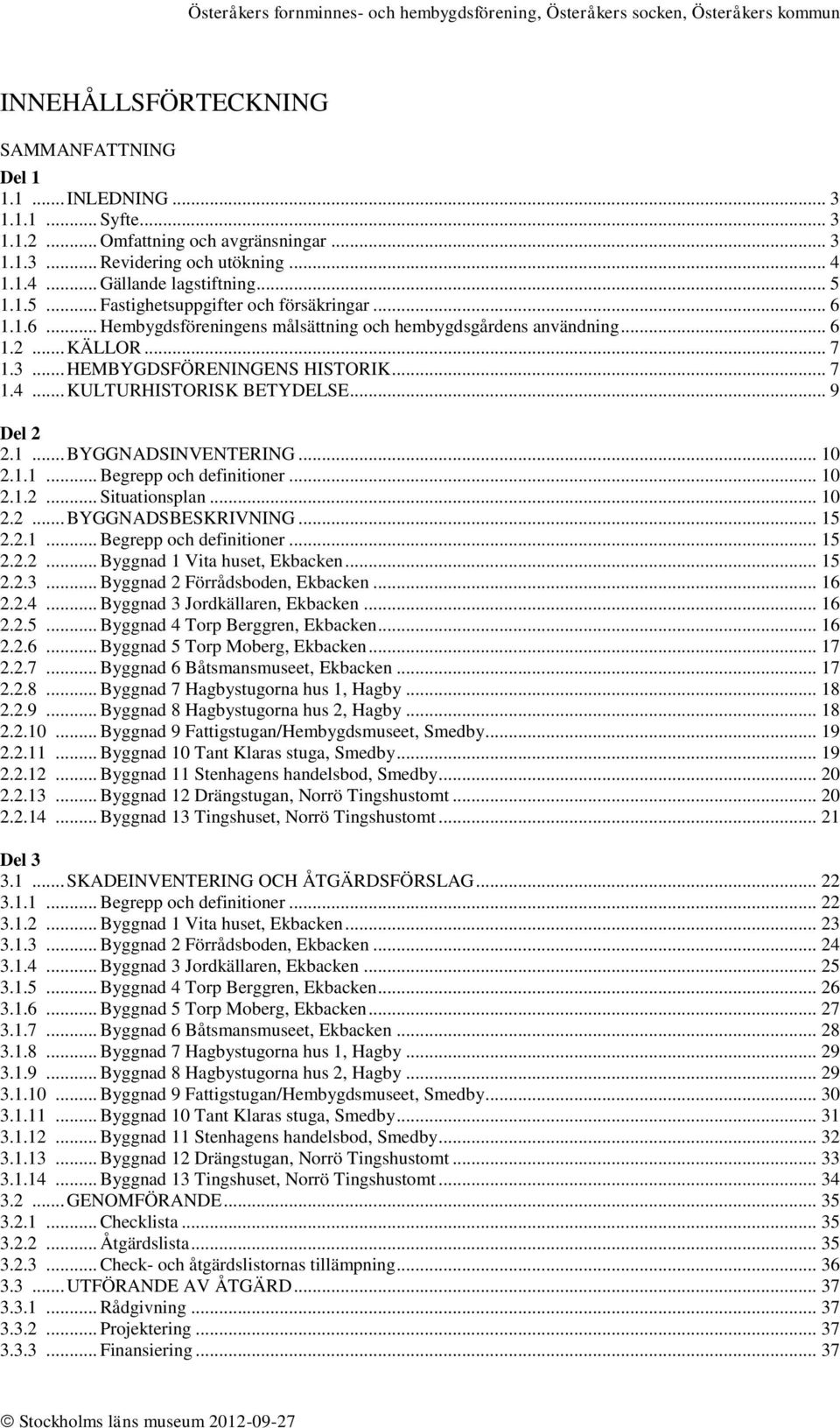 .. KULTURHISTORISK BETYDELSE... 9 Del 2 2.1... BYGGNADSINVENTERING... 10 2.1.1... Begrepp och definitioner... 10 2.1.2... Situationsplan... 10 2.2... BYGGNADSBESKRIVNING... 15 2.2.1... Begrepp och definitioner... 15 2.2.2... Byggnad 1 Vita huset, Ekbacken.