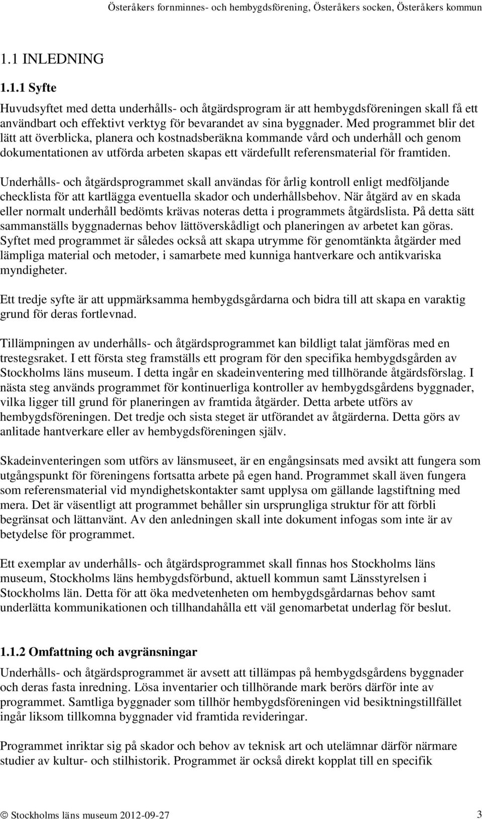 Underhålls- och åtgärdsprogrammet skall användas för årlig kontroll enligt medföljande checklista för att kartlägga eventuella skador och underhållsbehov.