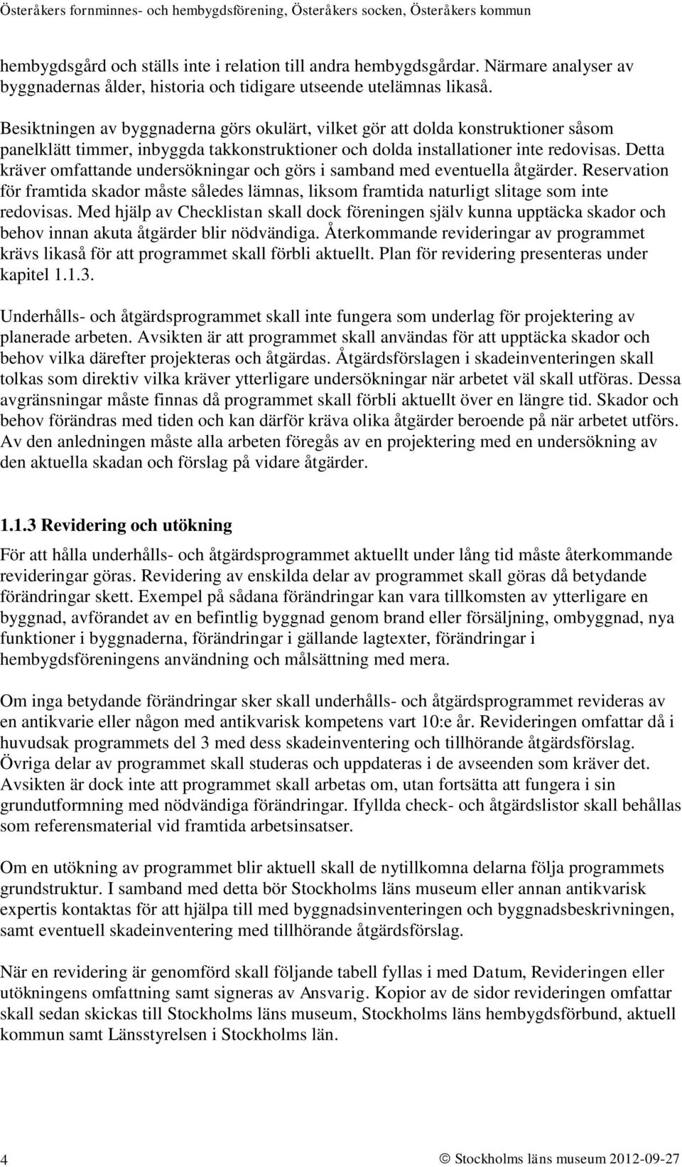 Detta kräver omfattande undersökningar och görs i samband med eventuella åtgärder. Reservation för framtida skador måste således lämnas, liksom framtida naturligt slitage som inte redovisas.