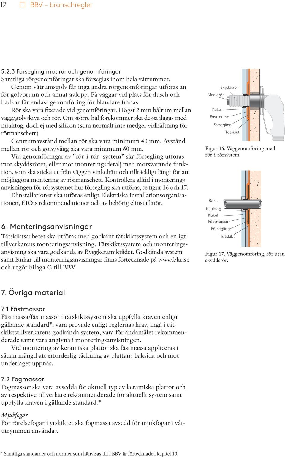 Rör ska vara fixerade vid genomföringar. Högst 2 mm hålrum mellan vägg/golvskiva och rör.