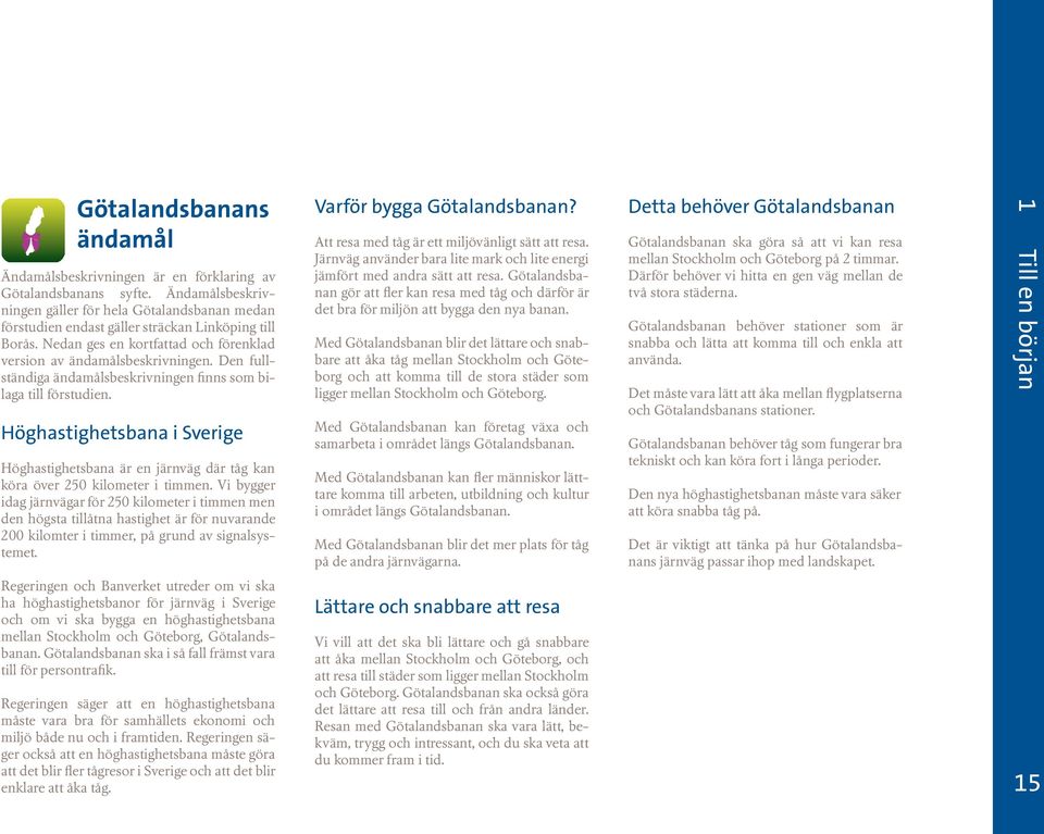 Den fullständiga ändamålsbeskrivningen finns som bilaga till förstudien. Höghastighetsbana i Sverige Höghastighetsbana är en järnväg där tåg kan köra över 250 kilometer i timmen.