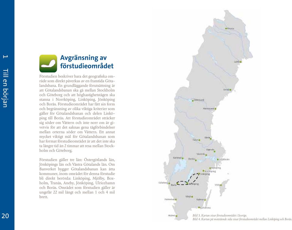 Förstudieområdet har fått sin form och begränsning av olika viktiga kriterier som gäller för Götalandsbanan och delen Linköping till Borås.