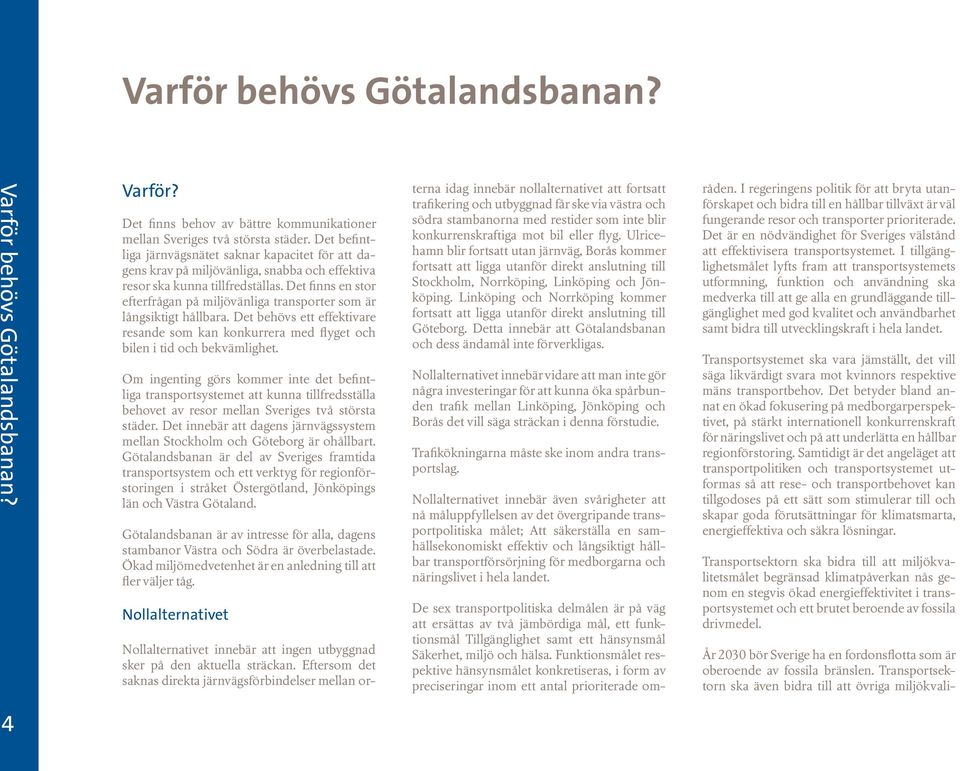 Det finns en stor efterfrågan på miljövänliga transporter som är långsiktigt hållbara. Det behövs ett effektivare resande som kan konkurrera med flyget och bilen i tid och bekvämlighet.