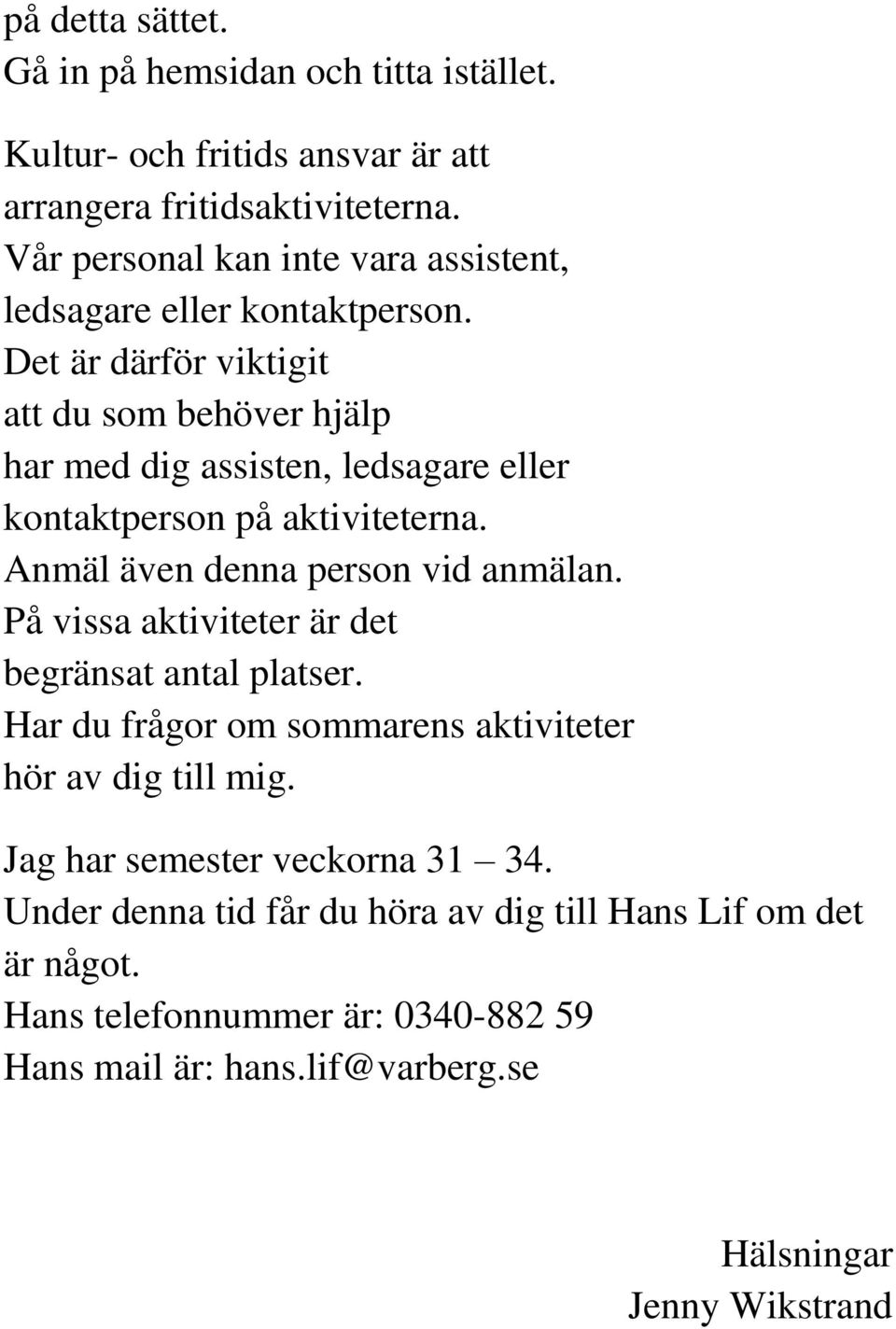 Det är därför viktigit att du som behöver hjälp har med dig assisten, ledsagare eller kontaktperson på aktiviteterna. Anmäl även denna person vid anmälan.