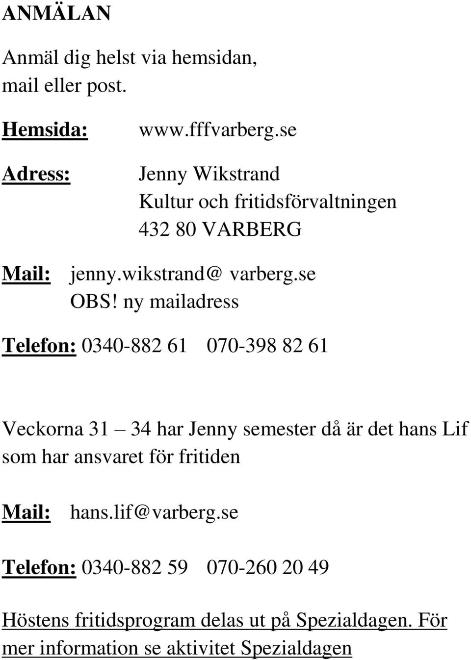 ny mailadress Telefon: 0340-882 61 070-398 82 61 Veckorna 31 34 har Jenny semester då är det hans Lif som har ansvaret